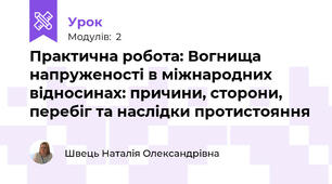 Практична робота: Вогнища напруженості в міжнародних відносинах: причини, сторони, перебіг та наслідки протистояння