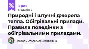 Природні і штучні джерела тепла. Обігрівальні прилади. Правила поведінки з обігрівальними приладами.