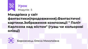 Мандрівка у світ фантастики(продовження).Фантастичні картини.Зображення композиції " Політ Карлсона над містом" (гуаш чи кольорові олівці)