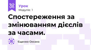 Спостереження за змінюванням дієслів за часами.