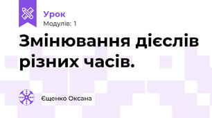 Змінювання дієслів різних часів.