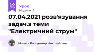07.04.2021 розв'язування задач.з теми "Електричний струм"