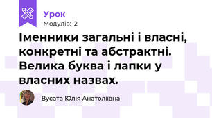 Іменники загальні і власні, конкретні та абстрактні. Велика буква і лапки у власних назвах.