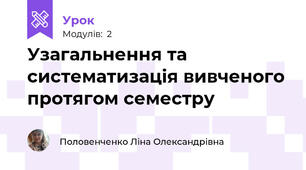 Узагальнення та систематизація вивченого протягом семестру