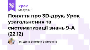 Поняття про 3D-друк. Урок узагальнення та систематизації знань 9-А (22.12)