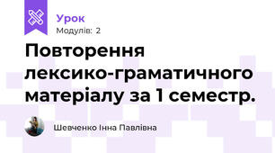  Повторення лексико-граматичного матеріалу за 1 семестр.