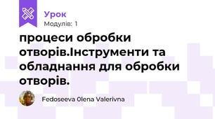 процеси обробки отворів.Інструменти та обладнання для обробки отворів.