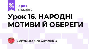 Урок 16. НАРОДНІ МОТИВИ Й ОБЕРЕГИ 