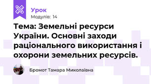  Тема: Земельні ресурси України. Основні заходи раціонального використання і охорони земельних ресурсів.