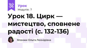 Урок 18. Цирк — мистецтво, сповнене радості (с. 132-136)