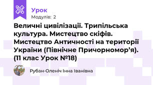 Величні цивілізації. Трипільська культура. Мистецтво скіфів. Мистецтво Античності на території України (Північне Причорномор’я).  (11 клас Урок №18)