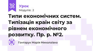 Типи економічних систем. Типізація країн світу за рівнем економічного розвитку. Пр. р. №2. 