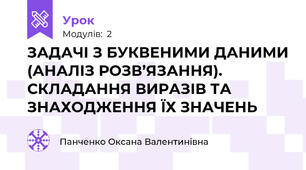  ЗАДАЧІ З БУКВЕНИМИ ДАНИМИ (АНАЛІЗ РОЗВ’ЯЗАННЯ). СКЛАДАННЯ ВИРАЗІВ ТА ЗНАХОДЖЕННЯ ЇХ ЗНАЧЕНЬ