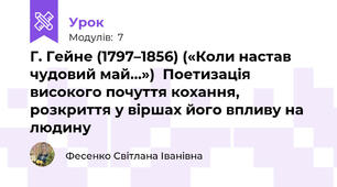 Г. Гейне (1797–1856) («Коли настав чудовий май…»)  Поетизація високого почуття кохання, розкриття у віршах його впливу на людину