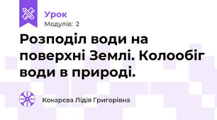 Розподіл води на поверхні Землі. Колообіг води в природі.