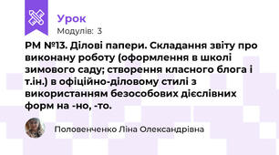 РМ №13. Ділові папери. Складання звіту про виконану роботу (оформлення в школі зимового саду; створення класного блога і т.ін.) в офіційно-діловому стилі з використанням безособових дієслівних форм на -но, -то.