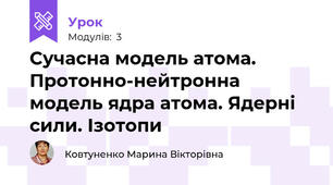 Сучасна модель атома. Протонно-нейтронна модель ядра атома. Ядерні сили. Ізотопи