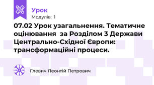 07.02 Урок узагальнення. Тематичне оцінювання  за Розділом 3 Держави Центрально-Східної Європи: трансформаційні процеси.