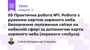 05 Практична робота №1. Робота з рухомою картою зоряного неба. Визначення положення світил на небесній сфері за допомогою карти зоряного неба (зоряного глобуса).