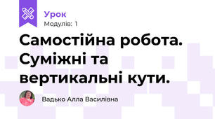 Самостійна робота. Суміжні та вертикальні кути.