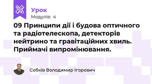 09 Принципи дії і будова оптичного та радіотелескопа, детекторів нейтрино та гравітаційних хвиль. Приймачі випромінювання. 