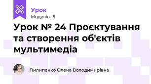 Урок № 24 Проєктування та створення об'єктів мультимедіа
