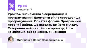 Урок 24. Знайомство з середовищем програмування. Елементи вікна середовища програмування. Поняття форми. Програмний проект і файли, що входять до його складу. Створення найпростішого проекту, його компіляція, збереження, виконання