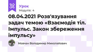 08.04.2021 Розв'язування задач темою «Взаємодія тіл. Імпульс. Закон збереження імпульсу»
