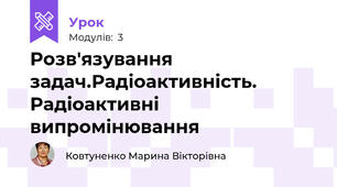 Розв'язування задач.Радіоактивність. Радіоактивні випромінювання