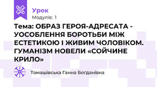 Тема: ОБРАЗ ГЕРОЯ-АДРЕСАТА - УОСОБЛЕННЯ БОРОТЬБИ МІЖ ЕСТЕТИКОЮ І ЖИВИМ ЧОЛОВІКОМ. ГУМАНІЗМ НОВЕЛИ «СОЙЧИНЕ КРИЛО»