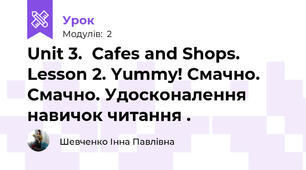 Unit 3.  Cafes and Shops.   Lesson 2. Yummy! Смачно. Смачно. Удосконалення навичок читання .