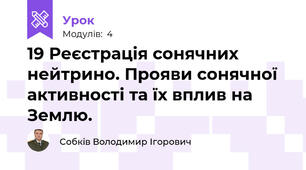 19 Реєстрація сонячних нейтрино. Прояви сонячної активності та їх вплив на Землю.
