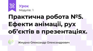 Практична робота №5. Ефекти анімації, рух об’єктів в презентаціях.
