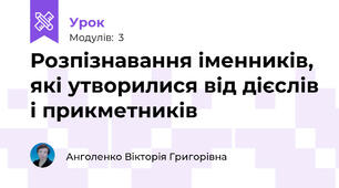 Розпізнавання іменників, які утворилися від дієслів і прикметників