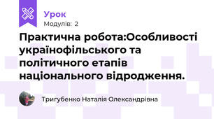 Практична робота:Особливості українофільського та політичного етапів національного відродження. 