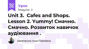 Unit 3.  Cafes and Shops.   Lesson 2. Yummy! Смачно. Смачно. Розвиток навичок аудіювання .