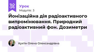 Йонізаційна дія радіоактивного випромінювання. Природний радіоактивний фон. Дозиметри