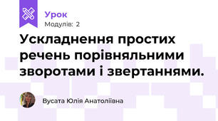 Ускладнення простих речень порівняльними зворотами і звертаннями.
