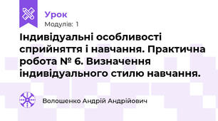 Індивідуальні особливості сприйняття і навчання. Практична робота № 6. Визначення індивідуального стилю навчання.