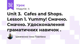 Unit 3.  Cafes and Shops.   Lesson 1. Yummy! Смачно. Смачно. Удосконалення  граматичних навичок .