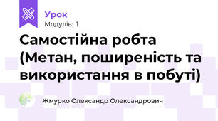 Самостійна робта (Метан, поширеність та використання в побуті)