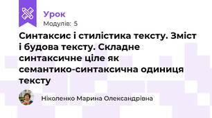  Синтаксис і стилістика тексту. Зміст і будова тексту. Складне синтаксичне ціле як семантико-синтаксична одиниця тексту
