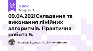 09.04.2021Складання та виконання лінійних алгоритмів. Практична робота 5.