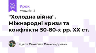 "Холодна війна". Міжнародні кризи та конфлікти 50-80-х рр. ХХ ст.