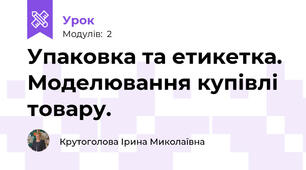 Упаковка та етикетка. Моделювання купівлі товару.