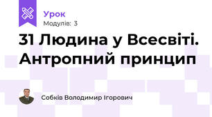 31 Людина у Всесвіті. Антропний принцип