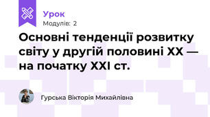 Основні тенденції розвитку світу у другій половині ХХ — на початку ХХІ ст.