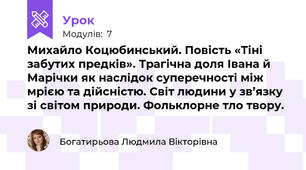 Михайло Коцюбинський. Повість «Тіні забутих предків». Трагічна доля Івана й Марічки як наслідок суперечності між мрією та дійсністю. Світ людини у зв’язку зі світом природи. Фольклорне тло твору.