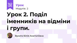 Урок 2. Поділ іменників на відміни і групи.