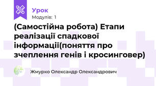 (Самостійна робота) Етапи реалізації спадкової інформації(поняття про зчеплення генів і кросинговер)